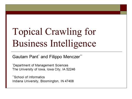 Topical Crawling for Business Intelligence Gautam Pant * and Filippo Menczer ** * Department of Management Sciences The University of Iowa, Iowa City,