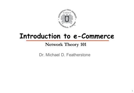 1 Dr. Michael D. Featherstone Introduction to e-Commerce Network Theory 101.