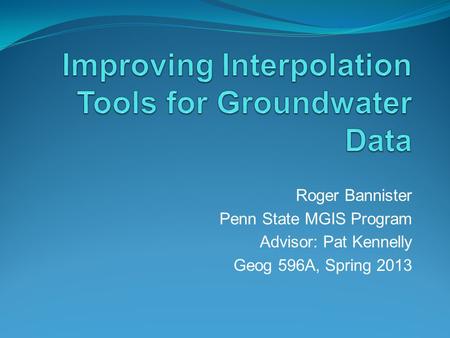 Roger Bannister Penn State MGIS Program Advisor: Pat Kennelly Geog 596A, Spring 2013.