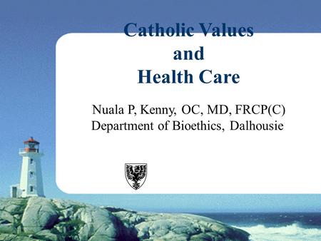 Nuala P, Kenny, OC, MD, FRCP(C) Department of Bioethics, Dalhousie Catholic Values and Health Care.