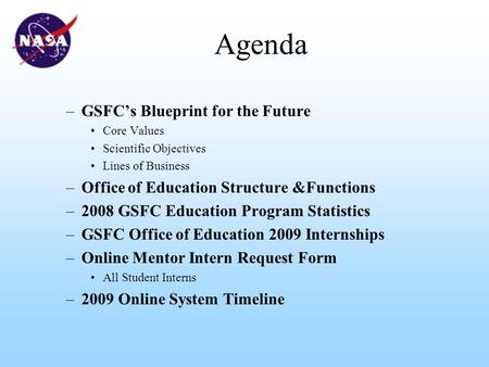 Agenda –GSFC’s Blueprint for the Future Core Values Scientific Objectives Lines of Business –Office of Education Structure &Functions –2008 GSFC Education.