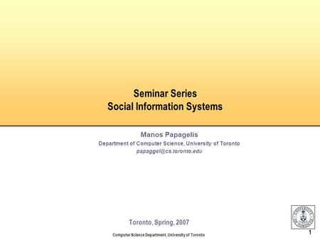Computer Science Department, University of Toronto 1 Seminar Series Social Information Systems Toronto, Spring, 2007 Manos Papagelis Department of Computer.