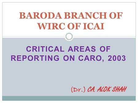 CRITICAL AREAS OF REPORTING ON CARO, 2003 BARODA BRANCH OF WIRC OF ICAI (Dr.) CA. ALOK SHAH.