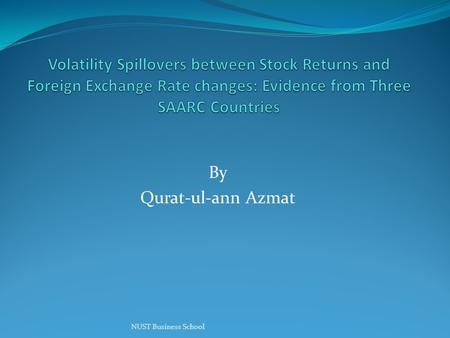 Volatility Spillovers between Stock Returns and Foreign Exchange Rate changes: Evidence from Three SAARC Countries By Qurat-ul-ann Azmat NUST Business.