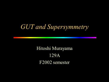 GUT and Supersymmetry Hitoshi Murayama 129A F2002 semester.