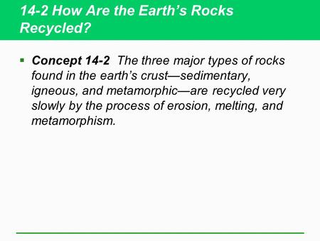 14-2 How Are the Earth’s Rocks Recycled?  Concept 14-2 The three major types of rocks found in the earth’s crust—sedimentary, igneous, and metamorphic—are.