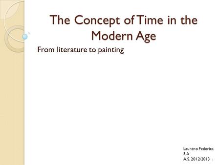 The Concept of Time in the Modern Age From literature to painting Laurano Federica 5 A A.S. 2012/2013 1.