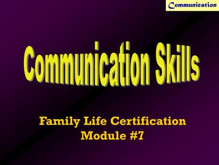 Communication Family Life Certification Module #7.