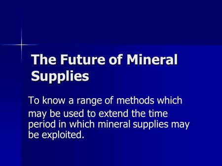 The Future of Mineral Supplies To know a range of methods which may be used to extend the time period in which mineral supplies may be exploited.