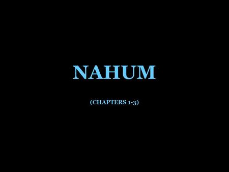 NAHUM (CHAPTERS 1-3). CHAPTER 1 BURDEN AGAINST GOD’S ENEMIES NAHUM THE ELKOSHITE God is jealous, and the LORD avenges; The LORD avenges and is furious.
