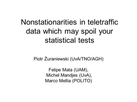 Nonstationarities in teletraffic data which may spoil your statistical tests Piotr Żuraniewski (UvA/TNO/AGH) Felipe Mata (UAM), Michel Mandjes (UvA), Marco.
