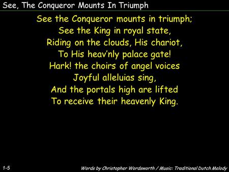See, The Conqueror Mounts In Triumph See the Conqueror mounts in triumph; See the King in royal state, Riding on the clouds, His chariot, To His heav’nly.