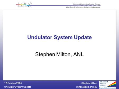 Stephen Milton Undulator System 12 October 2004 Undulator System Update Stephen Milton, ANL.
