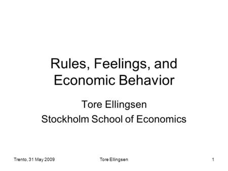 Trento, 31 May 2009Tore Ellingsen1 Rules, Feelings, and Economic Behavior Tore Ellingsen Stockholm School of Economics.