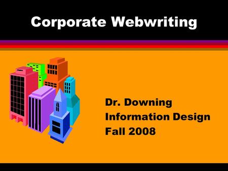 Corporate Webwriting Dr. Downing Information Design Fall 2008.