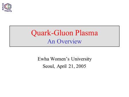 Quark-Gluon Plasma An Overview Ewha Women’s University Seoul, April 21, 2005.