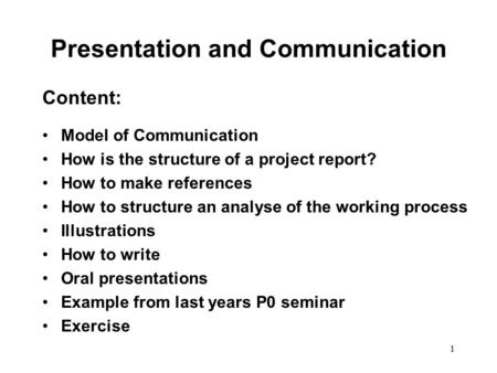 1 Presentation and Communication Content: Model of Communication How is the structure of a project report? How to make references How to structure an analyse.