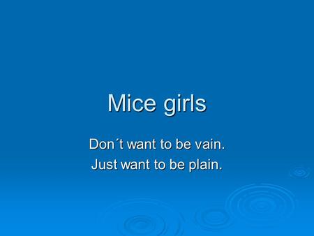 Mice girls Don´t want to be vain. Just want to be plain.