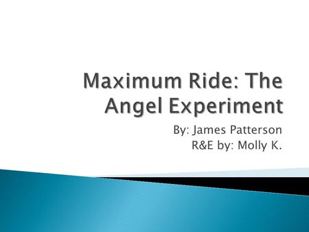 By: James Patterson R&E by: Molly K.. Maximum Ride is a girl that grew up in a dog cage, in a lab with crazy wack-job scientists (whitecoats) experimenting.