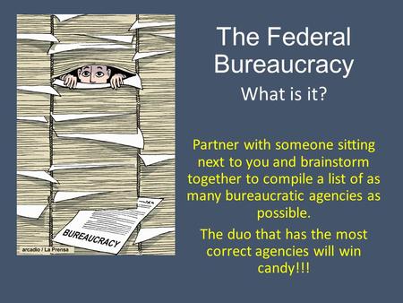 The Federal Bureaucracy What is it? Partner with someone sitting next to you and brainstorm together to compile a list of as many bureaucratic agencies.