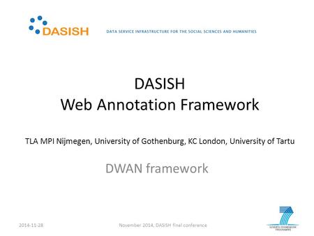 DASISH Web Annotation Framework TLA MPI Nijmegen, University of Gothenburg, KC London, University of Tartu DWAN framework 2014-11-28November 2014, DASISH.