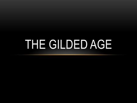 THE GILDED AGE. 1870-1900 Cities grew and urbanization expanded Gilded: covered with gold on the outside, but made of cheaper material on the inside Critics.