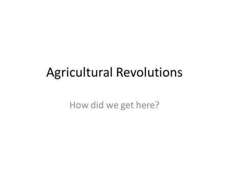 Agricultural Revolutions How did we get here?. Agriculture Is the raising of animals or the growing of crops to obtain food for primary consumption by.