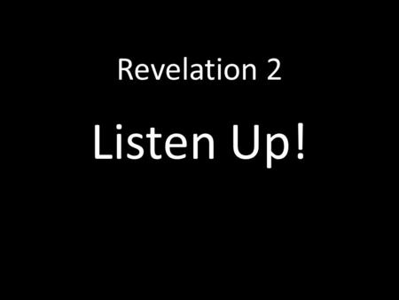Revelation 2 Listen Up!. He who has an ear, let him hear what the Spirit says to the churches.