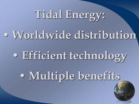 Tidal Energy: Worldwide distribution Worldwide distribution Efficient technology Efficient technology Multiple benefits Multiple benefits.