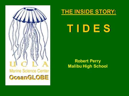 THE INSIDE STORY: T I D E S THE INSIDE STORY: T I D E S Robert Perry Malibu High School.
