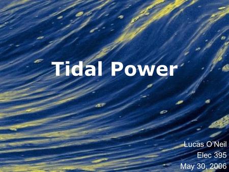Tidal Power Lucas O’Neil Elec 395 May 30, 2006.