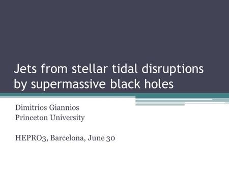 Jets from stellar tidal disruptions by supermassive black holes Dimitrios Giannios Princeton University HEPRO3, Barcelona, June 30.