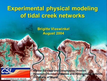 Experimental physical modeling of tidal creek networks Brigitte Vlaswinkel August 2004 Marine Geology and Geophysics Division Rosenstiel School of Marine.