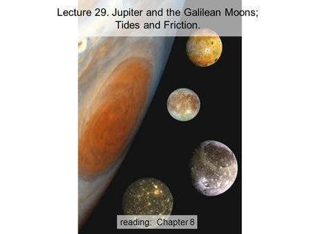 Reading: Chapter 8 Lecture 29. Jupiter and the Galilean Moons; Tides and Friction.