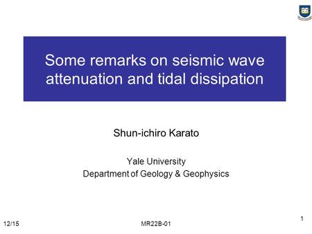 12/15MR22B-01 1 Some remarks on seismic wave attenuation and tidal dissipation Shun-ichiro Karato Yale University Department of Geology & Geophysics.