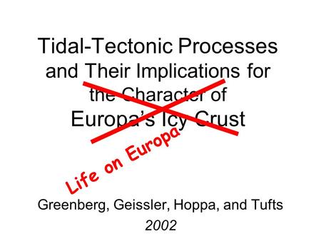 Tidal-Tectonic Processes and Their Implications for the Character of Europa’s Icy Crust Greenberg, Geissler, Hoppa, and Tufts 2002 Life on Europa.