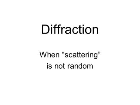 Diffraction When “scattering” is not random. detector sample detector x-ray beam scattering.
