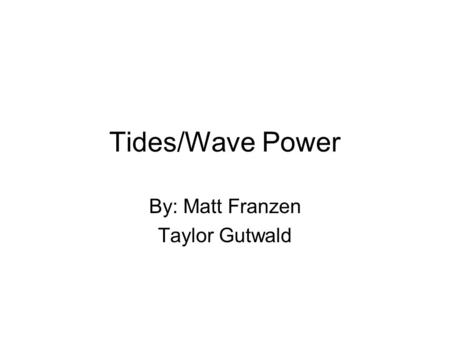 Tides/Wave Power By: Matt Franzen Taylor Gutwald.