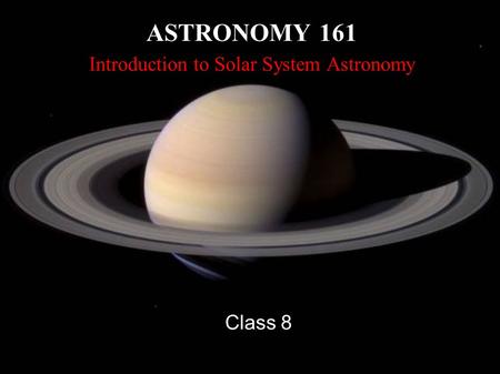 ASTRONOMY 161 Introduction to Solar System Astronomy Class 8.