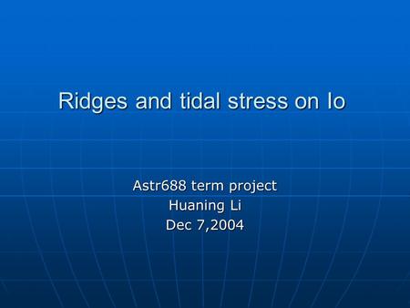 Ridges and tidal stress on Io Astr688 term project Huaning Li Dec 7,2004.