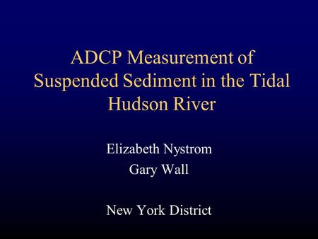 ADCP Measurement of Suspended Sediment in the Tidal Hudson River Elizabeth Nystrom Gary Wall New York District.
