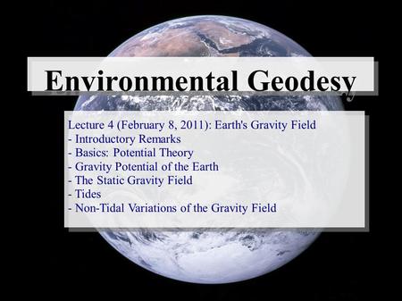 Environmental Geodesy Lecture 4 (February 8, 2011): Earth's Gravity Field - Introductory Remarks - Basics: Potential Theory - Gravity Potential of the.