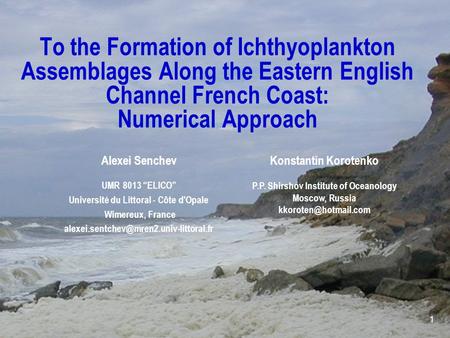 1 To the Formation of Ichthyoplankton Assemblages Along the Eastern English Channel French Coast: Numerical Approach Alexei Senchev UMR 8013 “ELICO” Université.