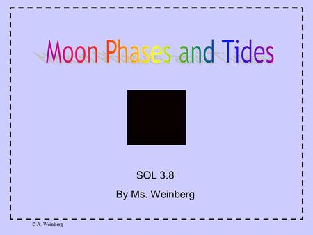© A. Weinberg SOL 3.8 By Ms. Weinberg. © A. Weinberg When you look up in our night sky, you will see the moon! The way that the moon looks changes during.