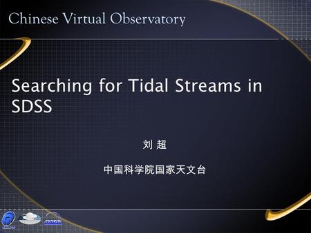Searching for Tidal Streams in SDSS Chinese Virtual Observatory 刘 超 中国科学院国家天文台.