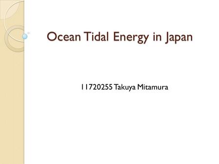 Ocean Tidal Energy in Japan 11720255 Takuya Mitamura.