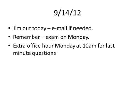9/14/12 Jim out today – e-mail if needed. Remember – exam on Monday. Extra office hour Monday at 10am for last minute questions.