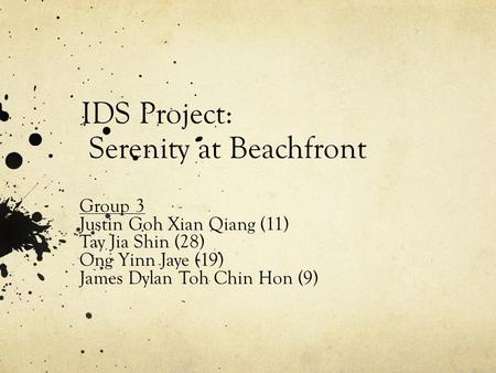 IDS Project: Serenity at Beachfront Group 3 Justin Goh Xian Qiang (11) Tay Jia Shin (28) Ong Yinn Jaye (19) James Dylan Toh Chin Hon (9)