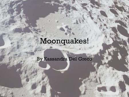 Moonquakes! By Kassandra Del Greco. History: The Apollo Missions Starting in 1969 during the Apollo 12 mission, 6 seismic stations were installed In the.