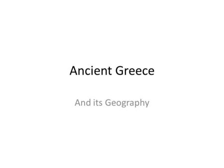 Ancient Greece And its Geography. Objectives Find Greece on a blank map. Describe the geography of Greece. What three landforms dominate Greece? How did.